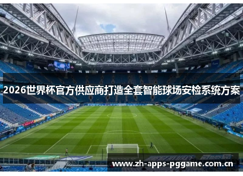 2026世界杯官方供应商打造全套智能球场安检系统方案 2026世界杯官方供应商打造全套智能球场安检系统方案