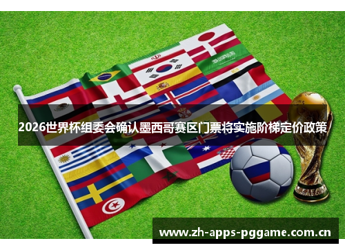 2026世界杯组委会确认墨西哥赛区门票将实施阶梯定价政策 2026世界杯组委会确认墨西哥赛区门票将实施阶梯定价政策