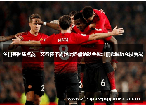 今日英超焦点战一文看懂本周足坛热点话题全梳理前瞻解析深度赛况